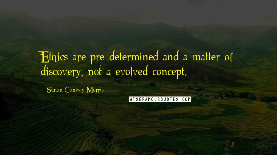 Simon Conway Morris quotes: Ethics are pre-determined and a matter of discovery, not a evolved concept.