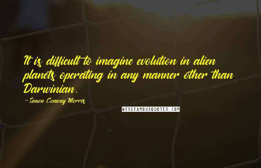 Simon Conway Morris quotes: It is difficult to imagine evolution in alien planets operating in any manner other than Darwinian.