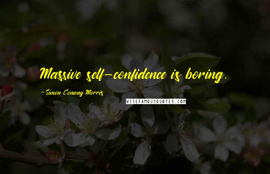 Simon Conway Morris quotes: Massive self-confidence is boring.