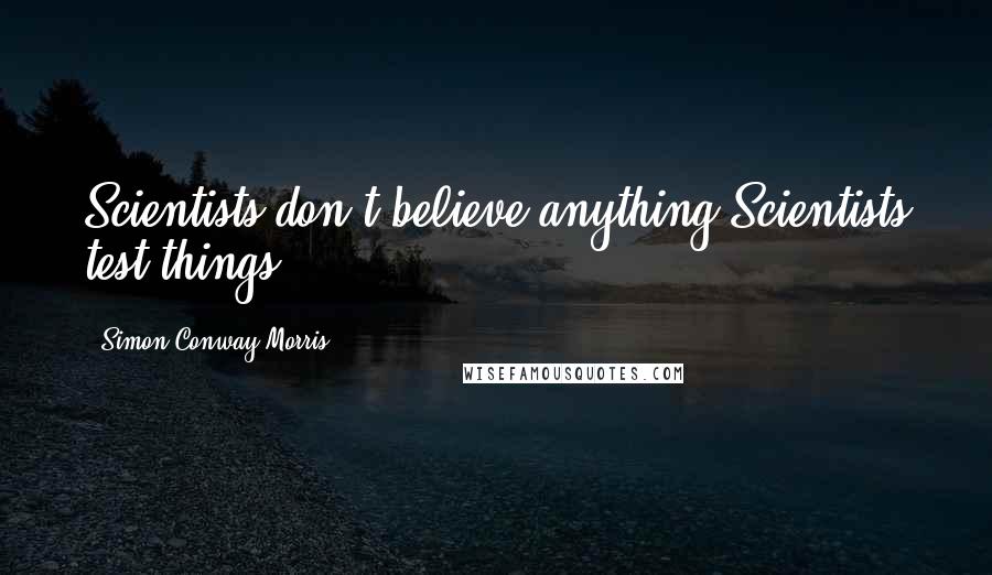 Simon Conway Morris quotes: Scientists don't believe anything.Scientists test things.