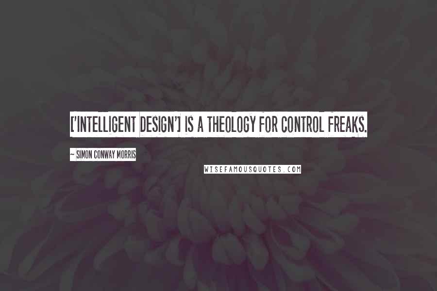 Simon Conway Morris quotes: ['Intelligent Design'] is a theology for control freaks.