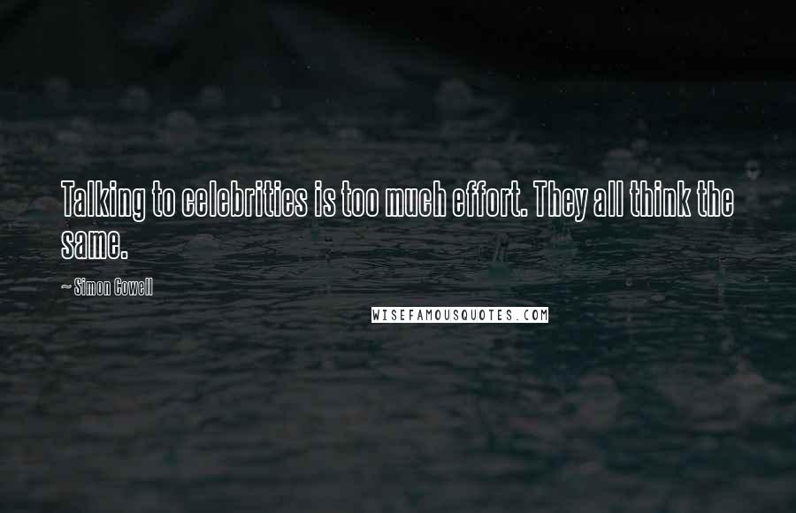 Simon Cowell quotes: Talking to celebrities is too much effort. They all think the same.