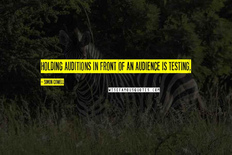 Simon Cowell quotes: Holding auditions in front of an audience is testing.