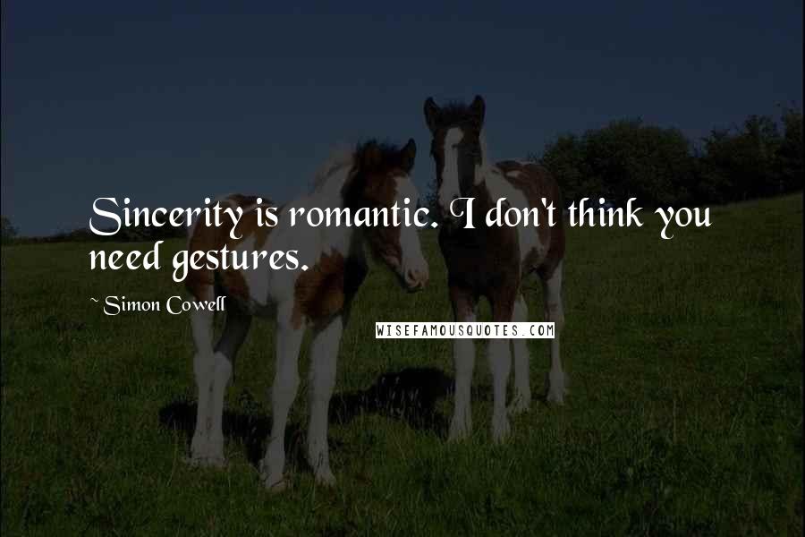 Simon Cowell quotes: Sincerity is romantic. I don't think you need gestures.