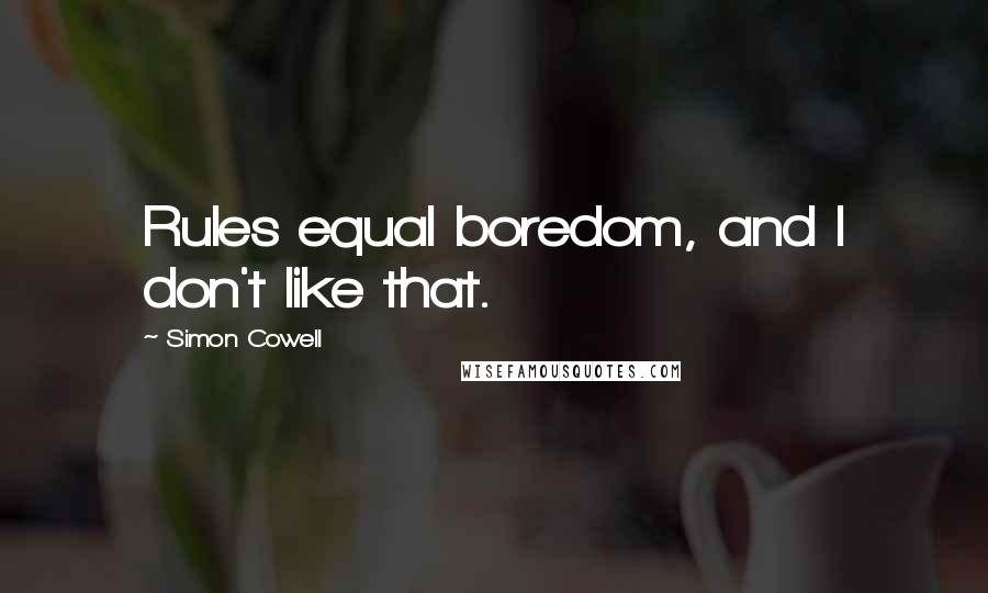 Simon Cowell quotes: Rules equal boredom, and I don't like that.