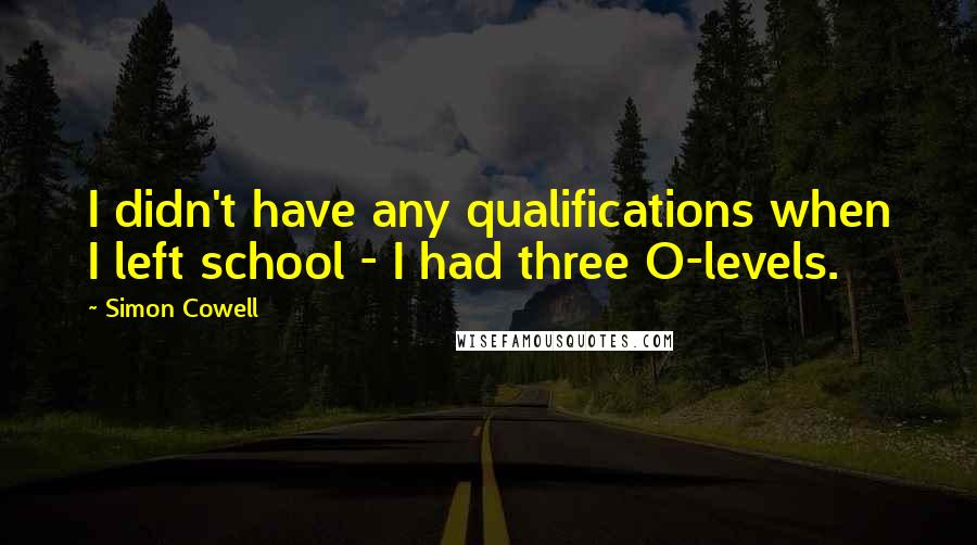 Simon Cowell quotes: I didn't have any qualifications when I left school - I had three O-levels.