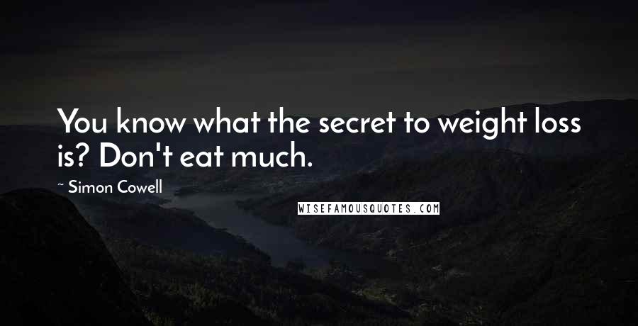 Simon Cowell quotes: You know what the secret to weight loss is? Don't eat much.