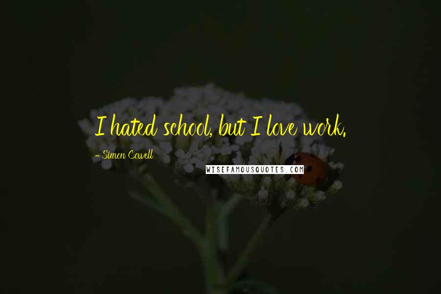 Simon Cowell quotes: I hated school, but I love work.
