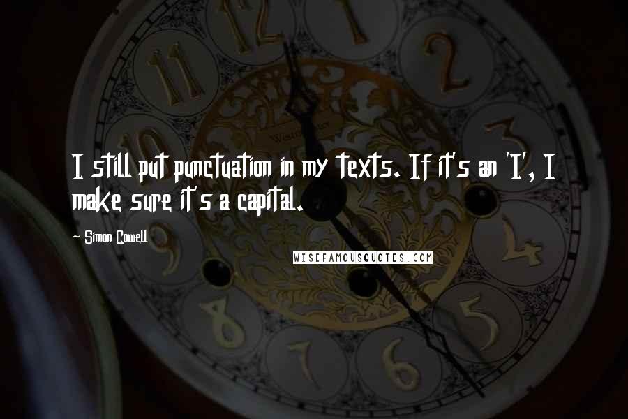 Simon Cowell quotes: I still put punctuation in my texts. If it's an 'I', I make sure it's a capital.