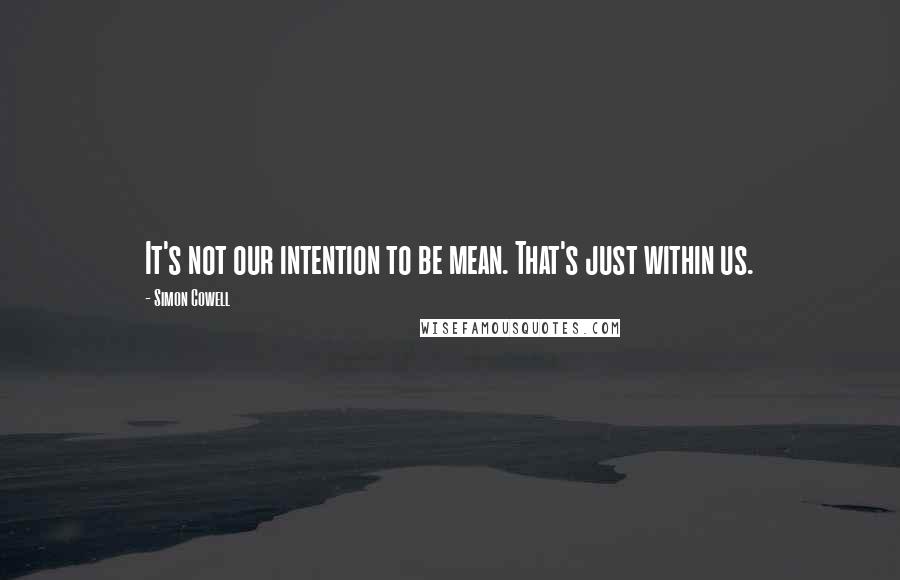Simon Cowell quotes: It's not our intention to be mean. That's just within us.