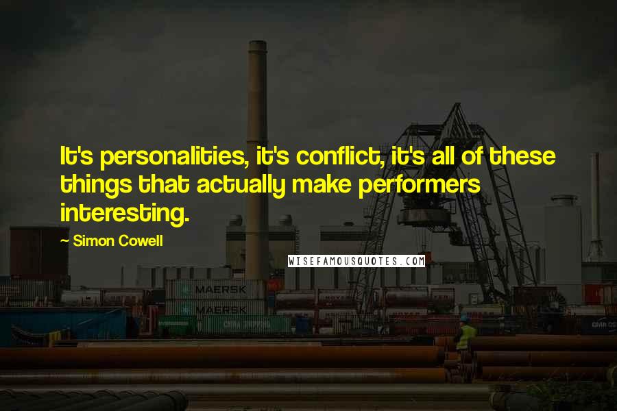 Simon Cowell quotes: It's personalities, it's conflict, it's all of these things that actually make performers interesting.