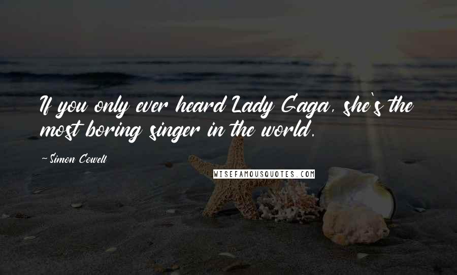 Simon Cowell quotes: If you only ever heard Lady Gaga, she's the most boring singer in the world.
