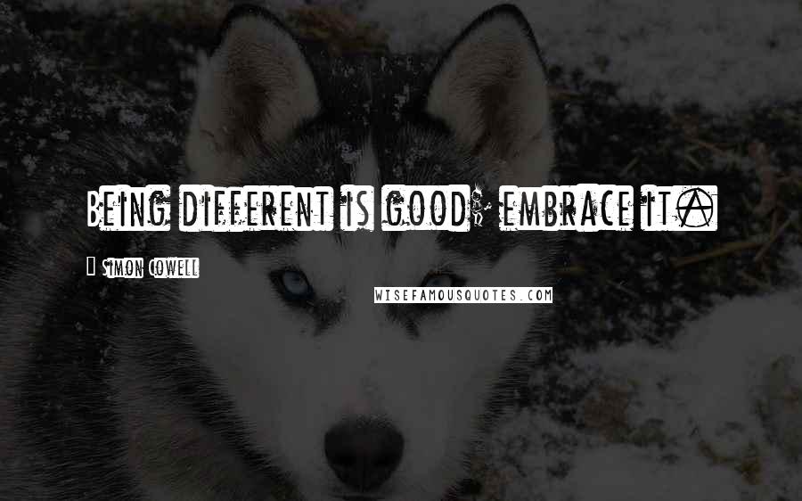 Simon Cowell quotes: Being different is good; embrace it.