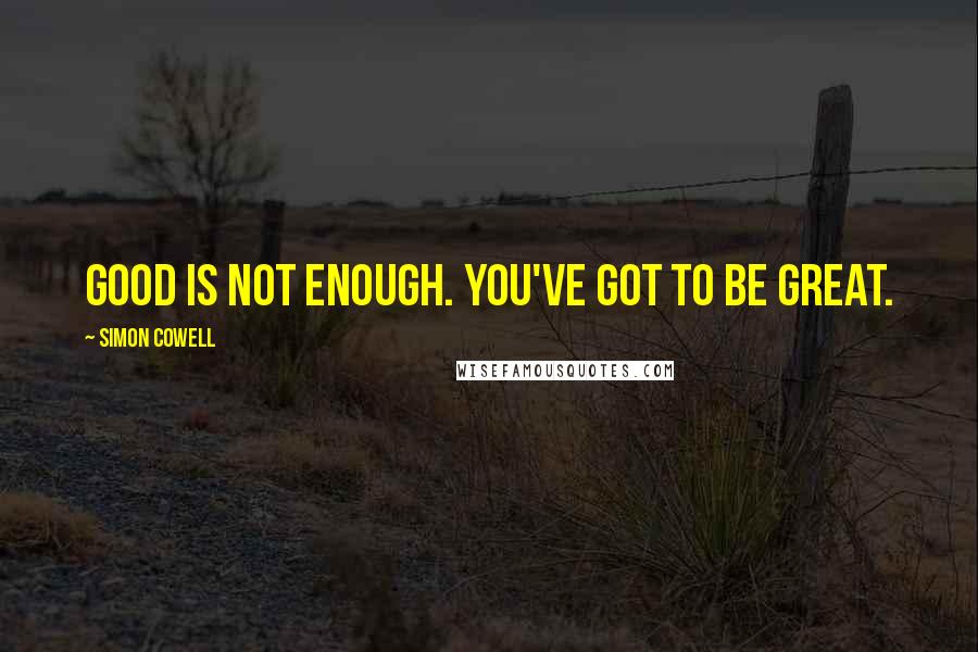 Simon Cowell quotes: Good is not enough. You've got to be great.