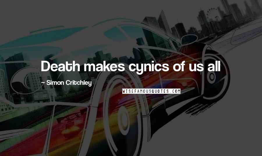 Simon Critchley quotes: Death makes cynics of us all