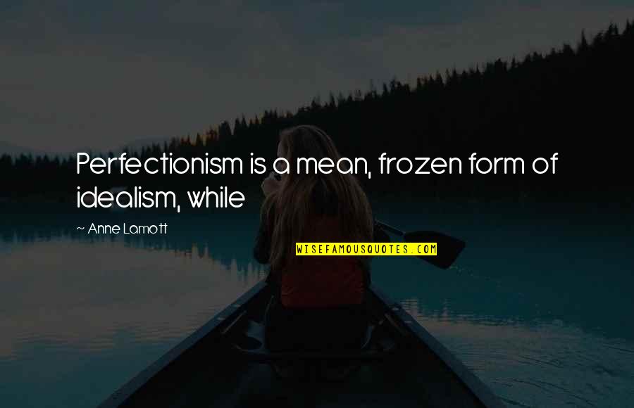 Simon De Pury Work Of Art Quotes By Anne Lamott: Perfectionism is a mean, frozen form of idealism,