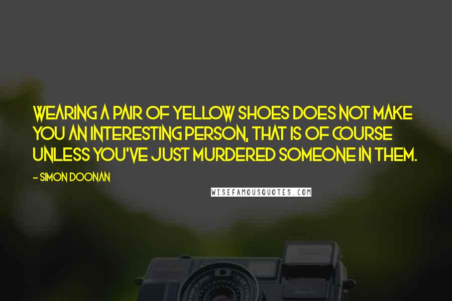 Simon Doonan quotes: Wearing a pair of yellow shoes does not make you an interesting person, that is of course unless you've just murdered someone in them.