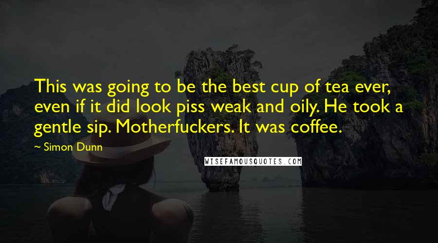 Simon Dunn quotes: This was going to be the best cup of tea ever, even if it did look piss weak and oily. He took a gentle sip. Motherfuckers. It was coffee.