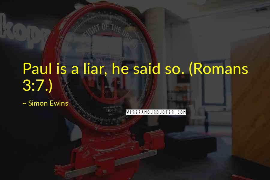 Simon Ewins quotes: Paul is a liar, he said so. (Romans 3:7.)