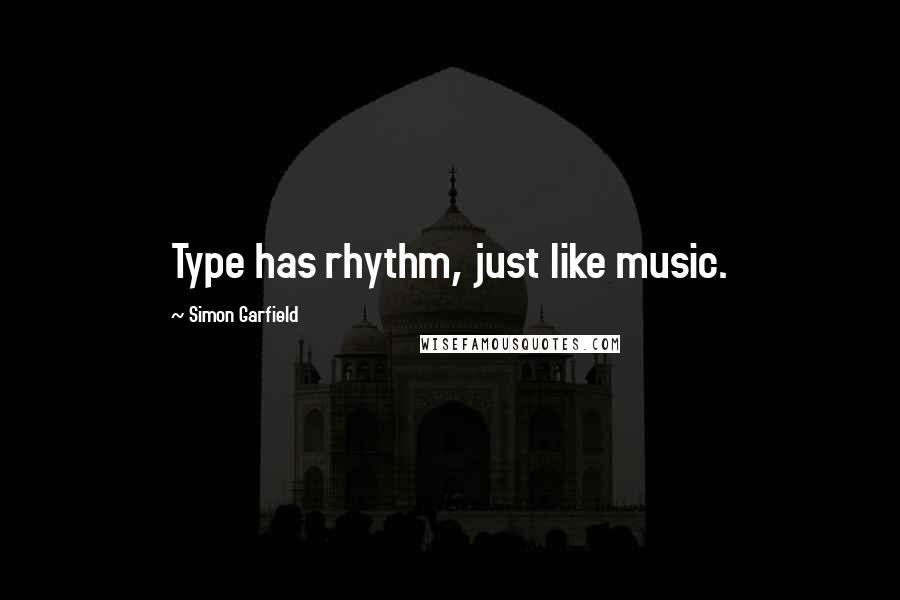 Simon Garfield quotes: Type has rhythm, just like music.