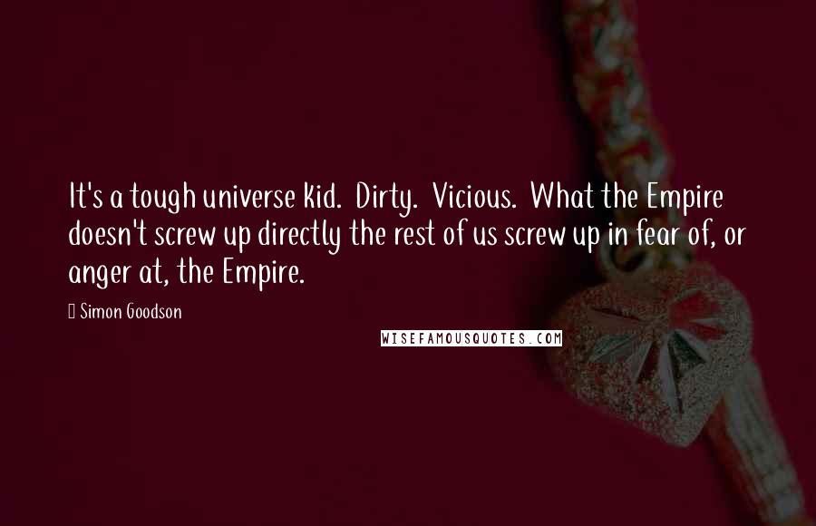 Simon Goodson quotes: It's a tough universe kid. Dirty. Vicious. What the Empire doesn't screw up directly the rest of us screw up in fear of, or anger at, the Empire.