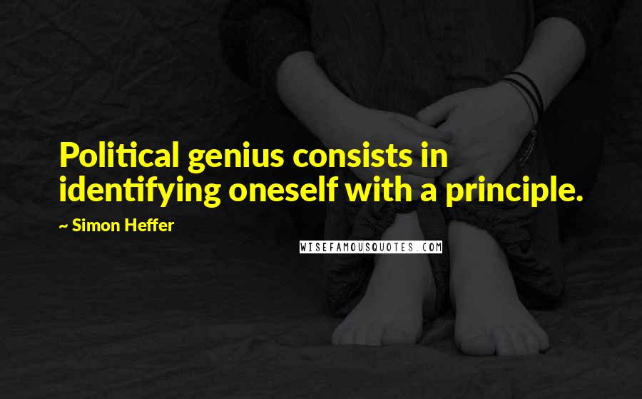 Simon Heffer quotes: Political genius consists in identifying oneself with a principle.