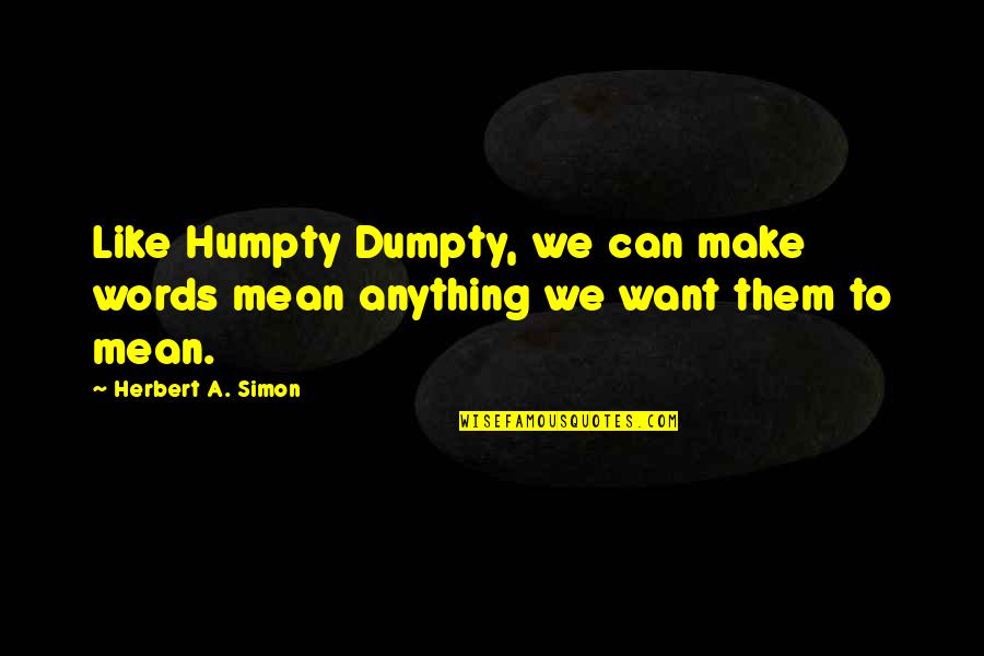 Simon Herbert Quotes By Herbert A. Simon: Like Humpty Dumpty, we can make words mean