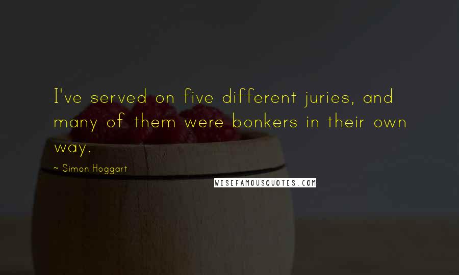 Simon Hoggart quotes: I've served on five different juries, and many of them were bonkers in their own way.