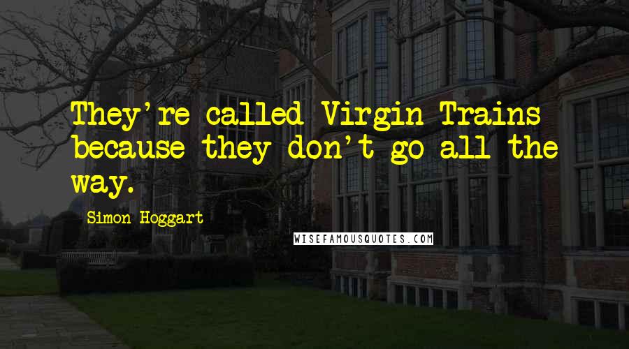 Simon Hoggart quotes: They're called Virgin Trains because they don't go all the way.