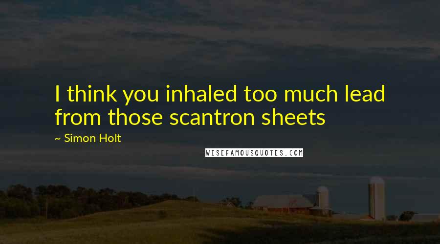 Simon Holt quotes: I think you inhaled too much lead from those scantron sheets