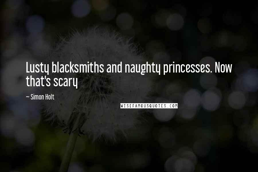 Simon Holt quotes: Lusty blacksmiths and naughty princesses. Now that's scary