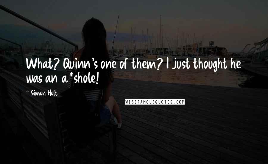 Simon Holt quotes: What? Quinn's one of them? I just thought he was an a*shole!