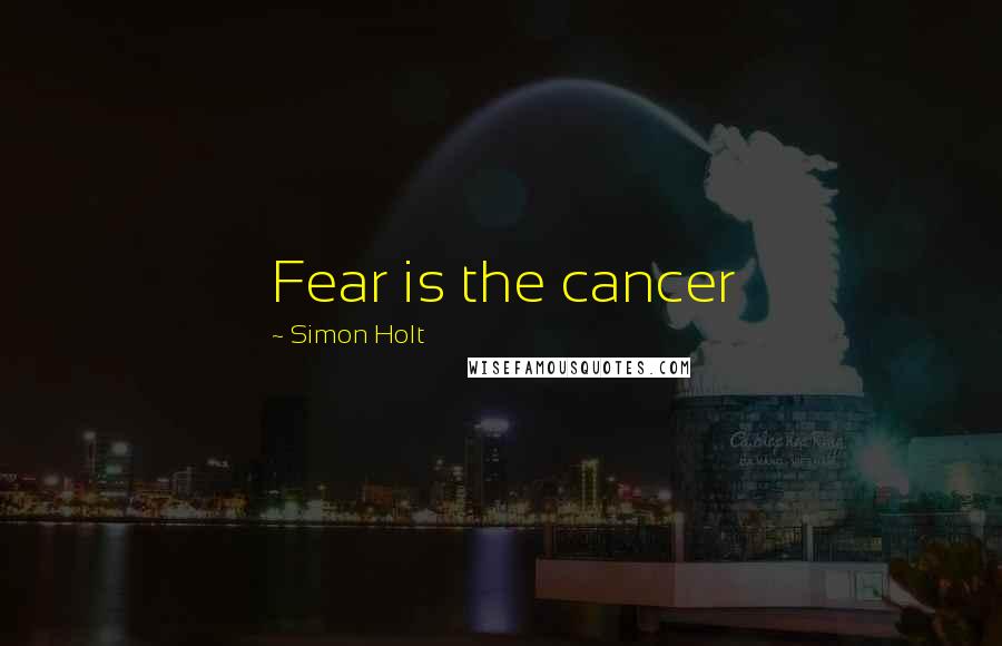 Simon Holt quotes: Fear is the cancer