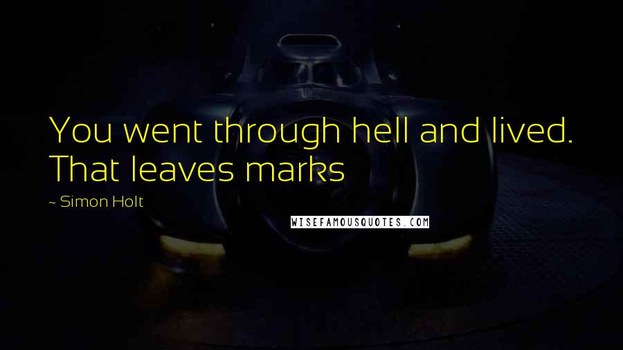 Simon Holt quotes: You went through hell and lived. That leaves marks