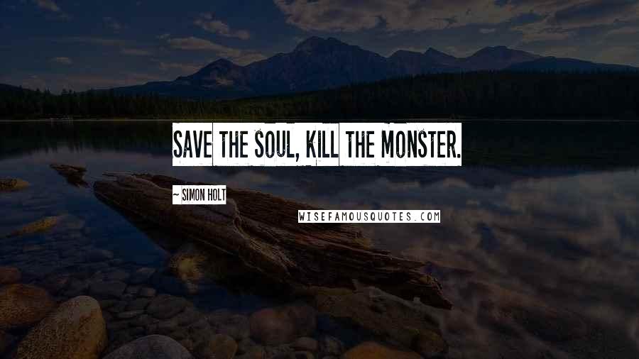 Simon Holt quotes: Save the soul, kill the monster.