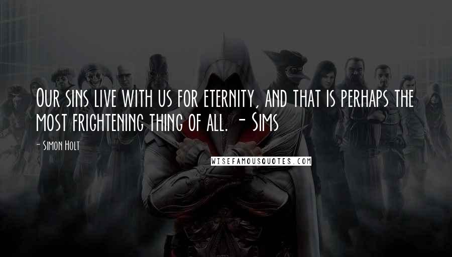 Simon Holt quotes: Our sins live with us for eternity, and that is perhaps the most frightening thing of all. - Sims