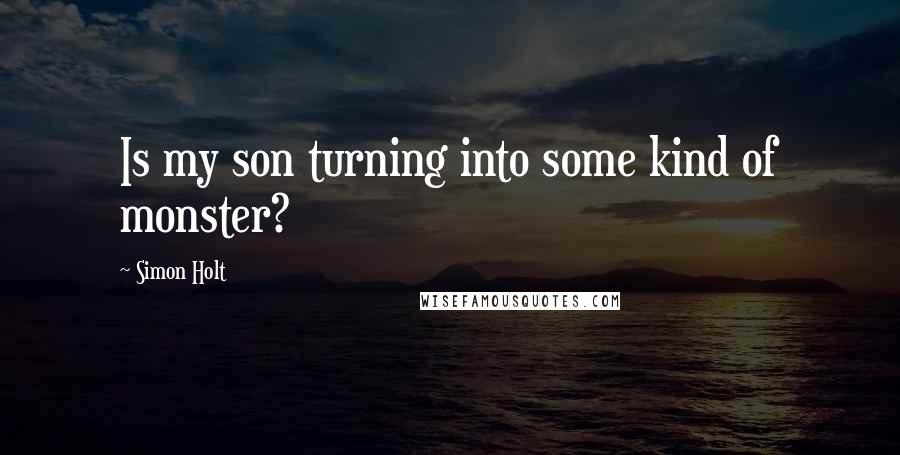 Simon Holt quotes: Is my son turning into some kind of monster?