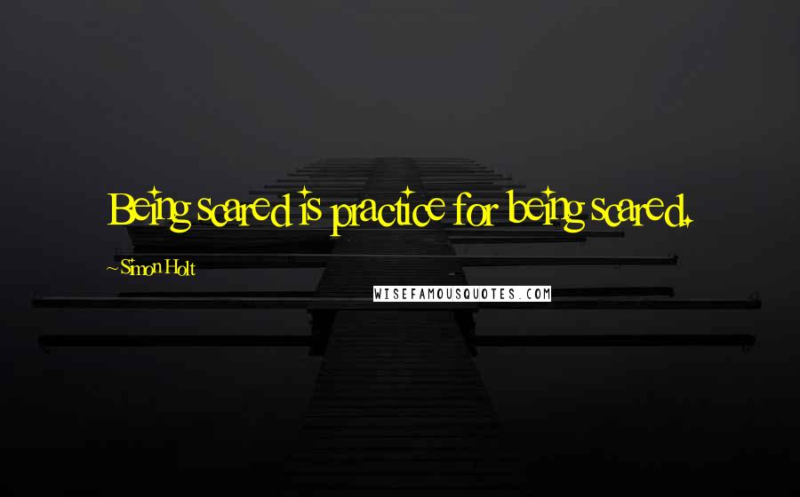 Simon Holt quotes: Being scared is practice for being scared.