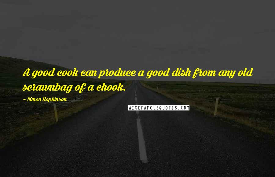 Simon Hopkinson quotes: A good cook can produce a good dish from any old scrawnbag of a chook.