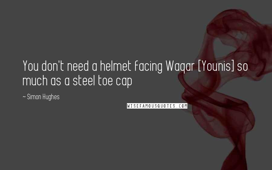 Simon Hughes quotes: You don't need a helmet facing Waqar [Younis] so much as a steel toe cap