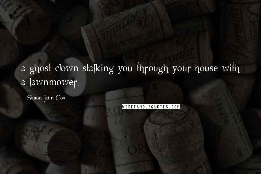 Simon John Cox quotes: a ghost clown stalking you through your house with a lawnmower.