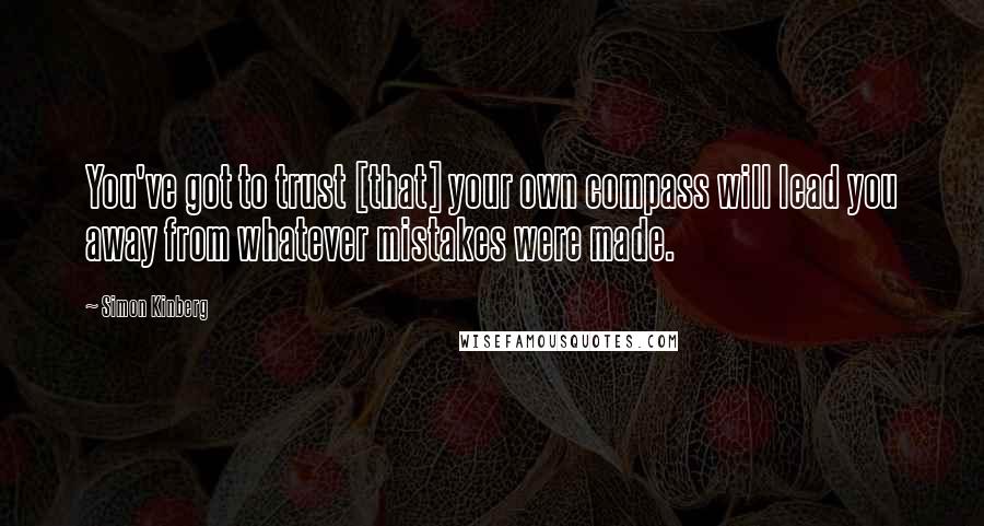 Simon Kinberg quotes: You've got to trust [that] your own compass will lead you away from whatever mistakes were made.