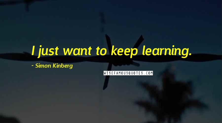 Simon Kinberg quotes: I just want to keep learning.