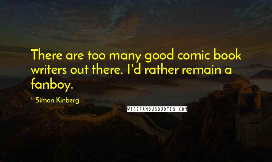 Simon Kinberg quotes: There are too many good comic book writers out there. I'd rather remain a fanboy.