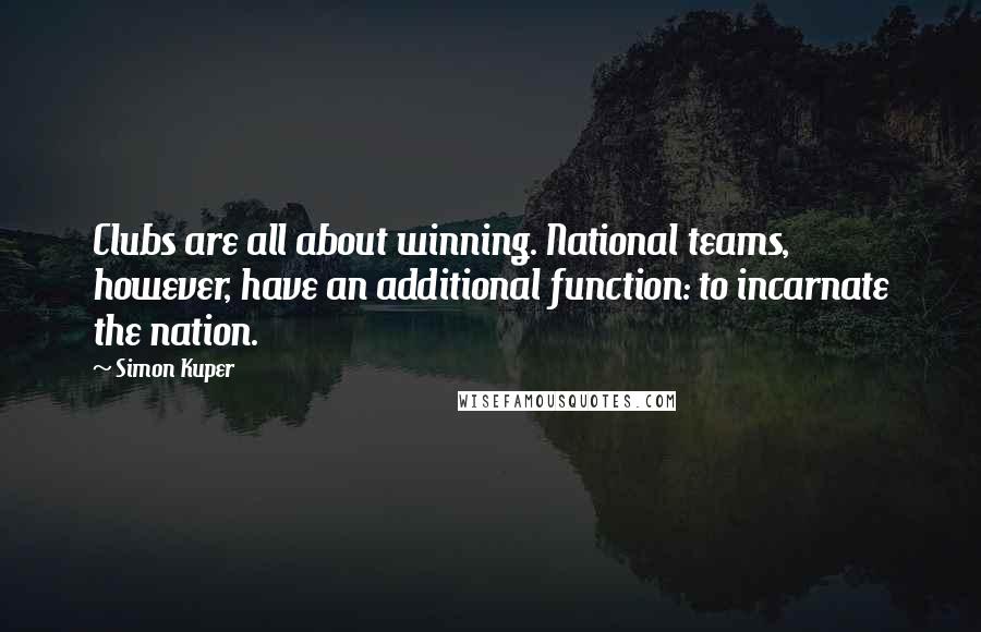 Simon Kuper quotes: Clubs are all about winning. National teams, however, have an additional function: to incarnate the nation.