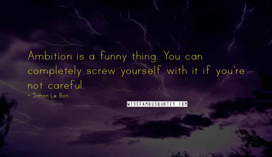 Simon Le Bon quotes: Ambition is a funny thing. You can completely screw yourself with it if you're not careful.