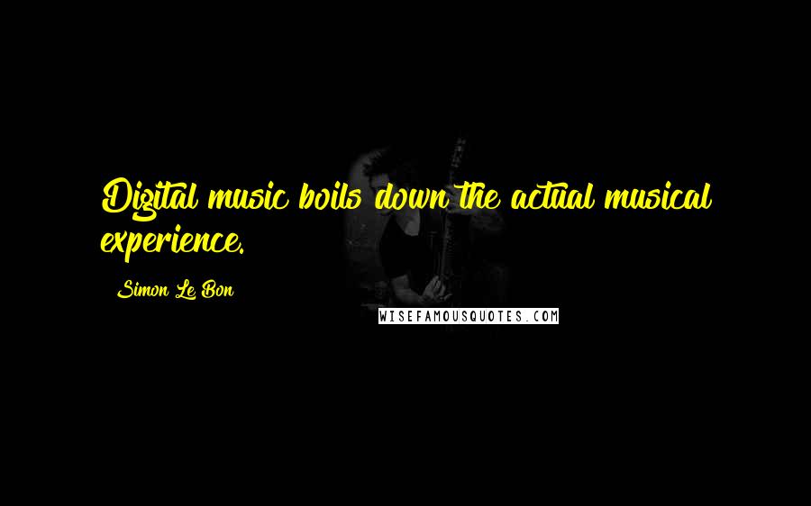 Simon Le Bon quotes: Digital music boils down the actual musical experience.