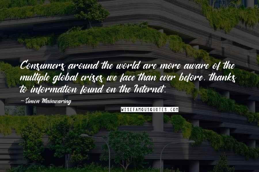 Simon Mainwaring quotes: Consumers around the world are more aware of the multiple global crises we face than ever before, thanks to information found on the Internet.