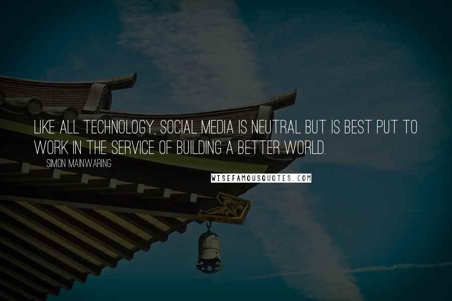 Simon Mainwaring quotes: Like all technology, social media is neutral but is best put to work in the service of building a better world.