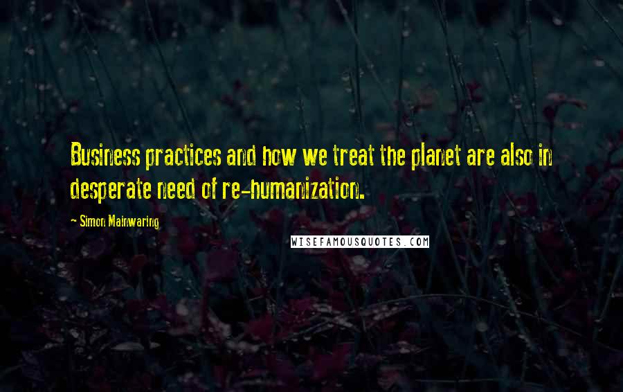 Simon Mainwaring quotes: Business practices and how we treat the planet are also in desperate need of re-humanization.